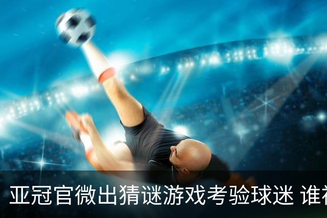 亚冠官微出猜谜游戏考验球迷 谁被昵称为马五爷