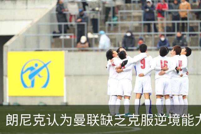 朗尼克认为曼联缺乏克服逆境能力 C罗也没这品质
